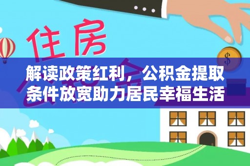 海丰解读政策红利，公积金提取条件放宽助力居民幸福生活