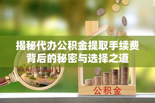 海丰揭秘代办公积金提取手续费背后的秘密与选择之道
