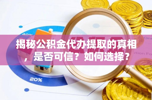 海丰揭秘公积金代办提取的真相，是否可信？如何选择？