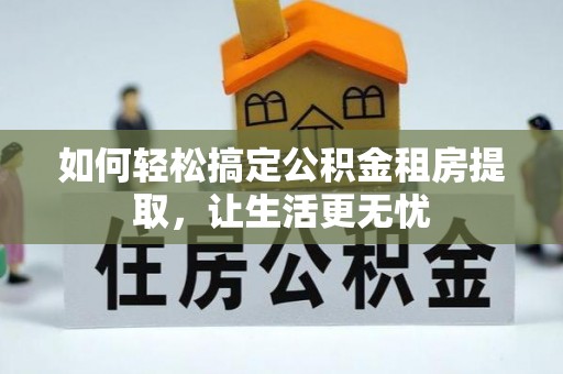 海丰如何轻松搞定公积金租房提取，让生活更无忧
