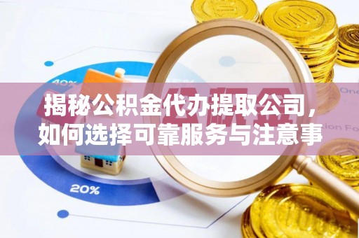 海丰揭秘公积金代办提取公司，如何选择可靠服务与注意事项