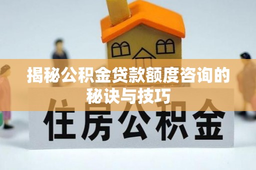 海丰揭秘公积金贷款额度咨询的秘诀与技巧