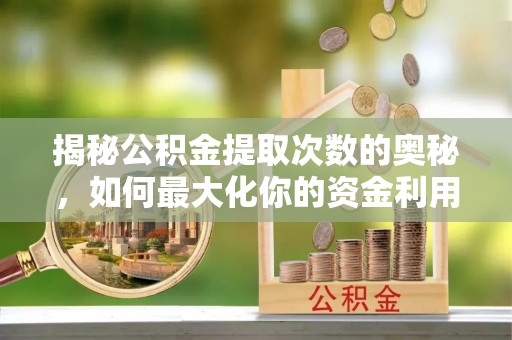 海丰揭秘公积金提取次数的奥秘，如何最大化你的资金利用？