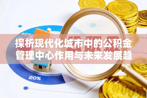 海丰探析现代化城市中的公积金管理中心作用与未来发展趋势