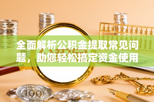 海丰全面解析公积金提取常见问题，助您轻松搞定资金使用