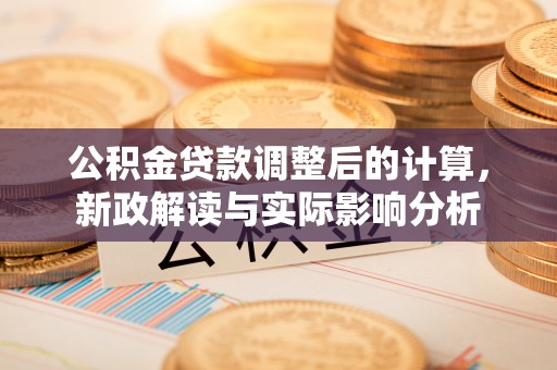海丰公积金贷款调整后的计算，新政解读与实际影响分析