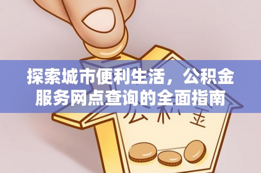 海丰探索城市便利生活，公积金服务网点查询的全面指南