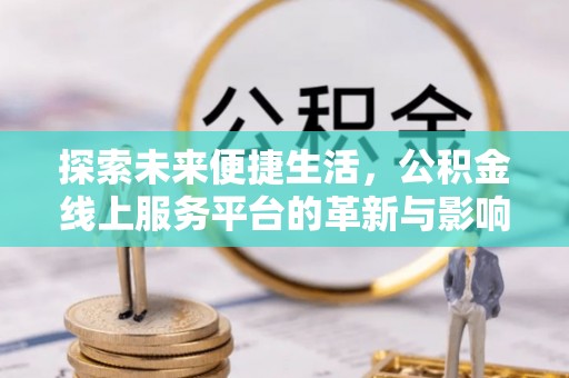 海丰探索未来便捷生活，公积金线上服务平台的革新与影响