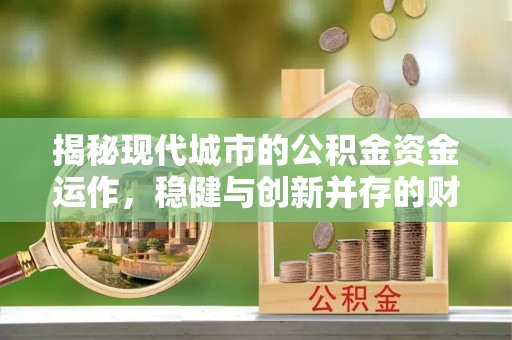 海丰揭秘现代城市的公积金资金运作，稳健与创新并存的财富管理之道
