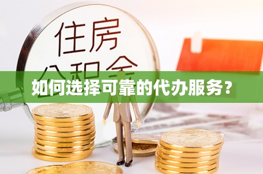 海丰如何选择可靠的代办服务？