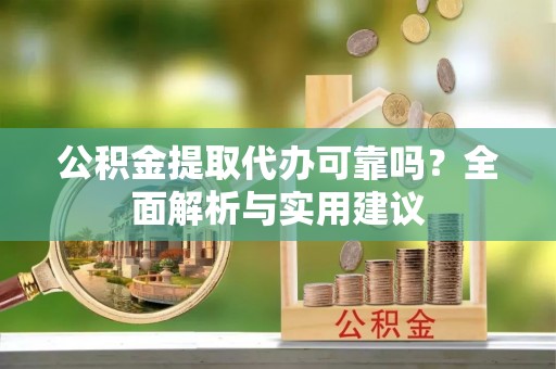 海丰公积金提取代办可靠吗？全面解析与实用建议
