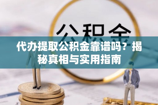 海丰代办提取公积金靠谱吗？揭秘真相与实用指南