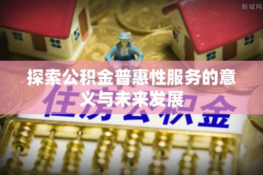 海丰探索公积金普惠性服务的意义与未来发展