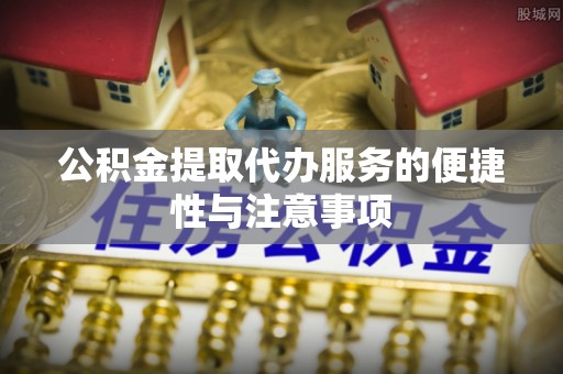 海丰公积金提取代办服务的便捷性与注意事项