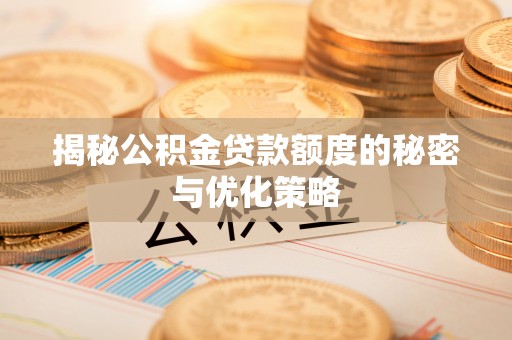 海丰揭秘公积金贷款额度的秘密与优化策略