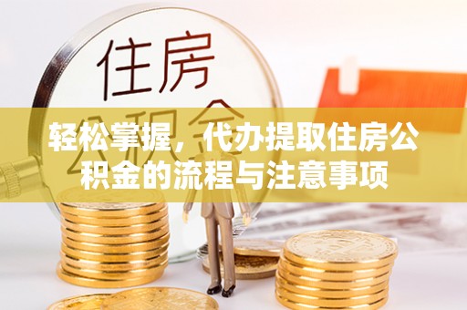 海丰轻松掌握，代办提取住房公积金的流程与注意事项