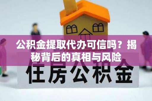 海丰公积金提取代办可信吗？揭秘背后的真相与风险
