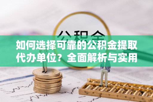 海丰如何选择可靠的公积金提取代办单位？全面解析与实用指南