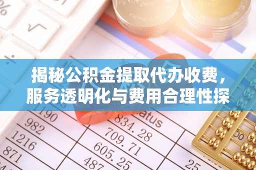 海丰揭秘公积金提取代办收费，服务透明化与费用合理性探讨