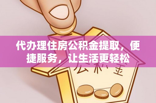 海丰代办理住房公积金提取，便捷服务，让生活更轻松
