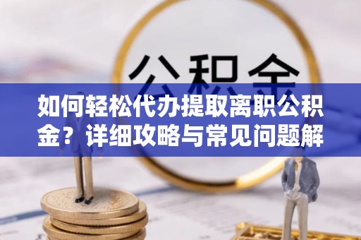 海丰如何轻松代办提取离职公积金？详细攻略与常见问题解析