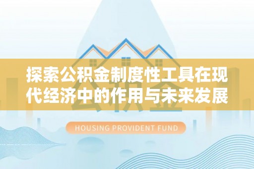 海丰探索公积金制度性工具在现代经济中的作用与未来发展