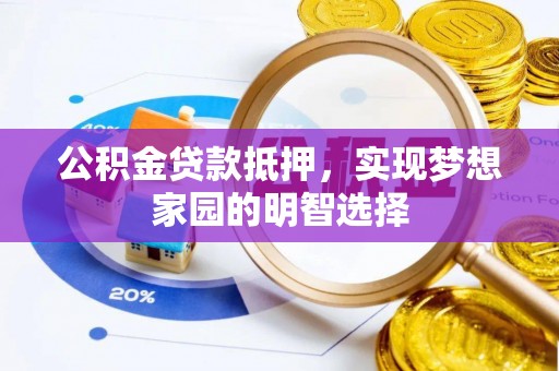 海丰公积金贷款抵押，实现梦想家园的明智选择