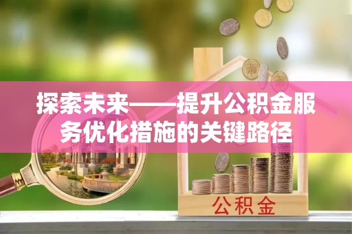 海丰探索未来——提升公积金服务优化措施的关键路径