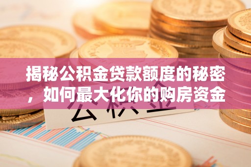 海丰揭秘公积金贷款额度的秘密，如何最大化你的购房资金？