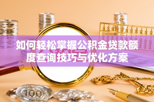 海丰如何轻松掌握公积金贷款额度查询技巧与优化方案