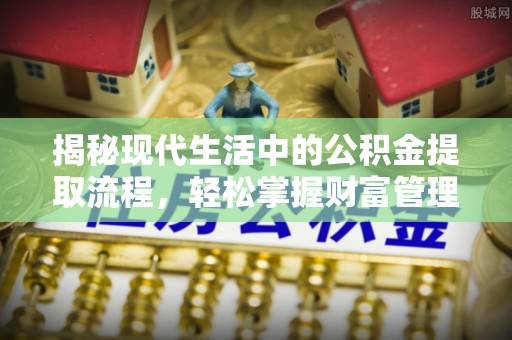 海丰揭秘现代生活中的公积金提取流程，轻松掌握财富管理新技能