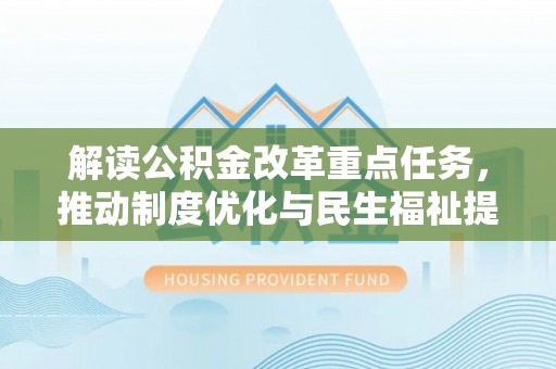 海丰解读公积金改革重点任务，推动制度优化与民生福祉提升