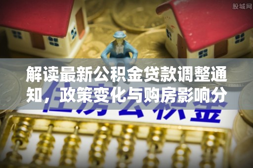 海丰解读最新公积金贷款调整通知，政策变化与购房影响分析