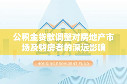 海丰公积金贷款调整对房地产市场及购房者的深远影响